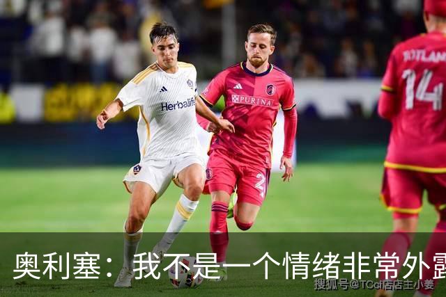 奥利塞：我不是一个情绪非常外露的人，我主要靠本能踢球